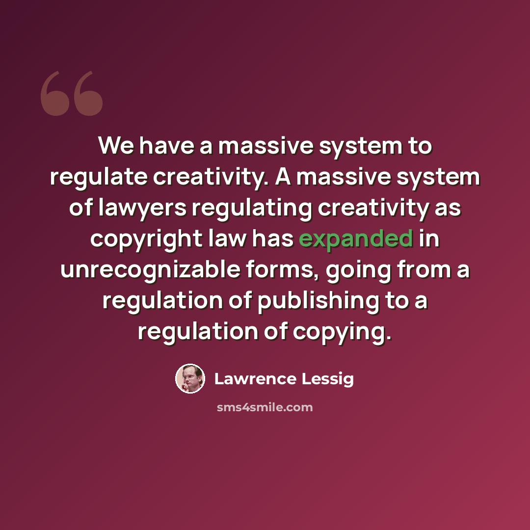 “We have a massive system to regulate creativity. A massive system of lawyers regulating creativity as copyright law has expanded in unrecognizable forms, going from a regulation of publishing to a regulation of copying.” quote by Lawrence Lessig