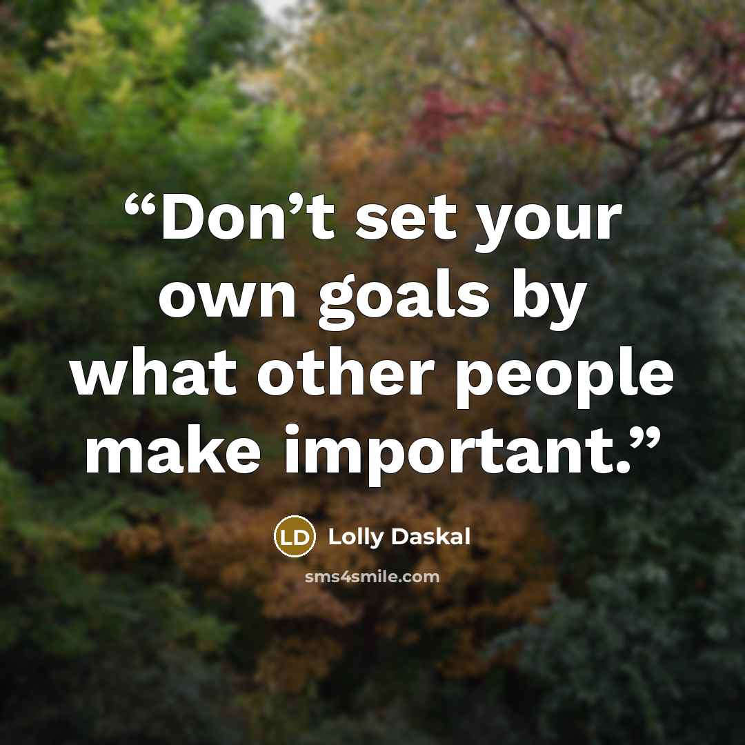 “Don’t set your own goals by what other people make important.” quote by Lolly Daskal