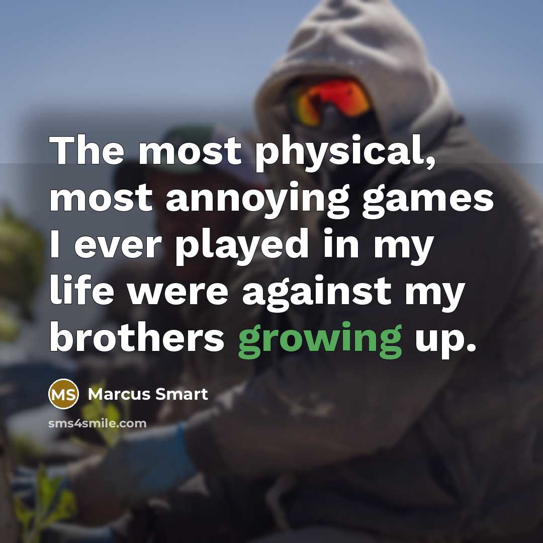 “The most physical, most annoying games I ever played in my life were against my brothers growing up.” quote by Marcus Smart