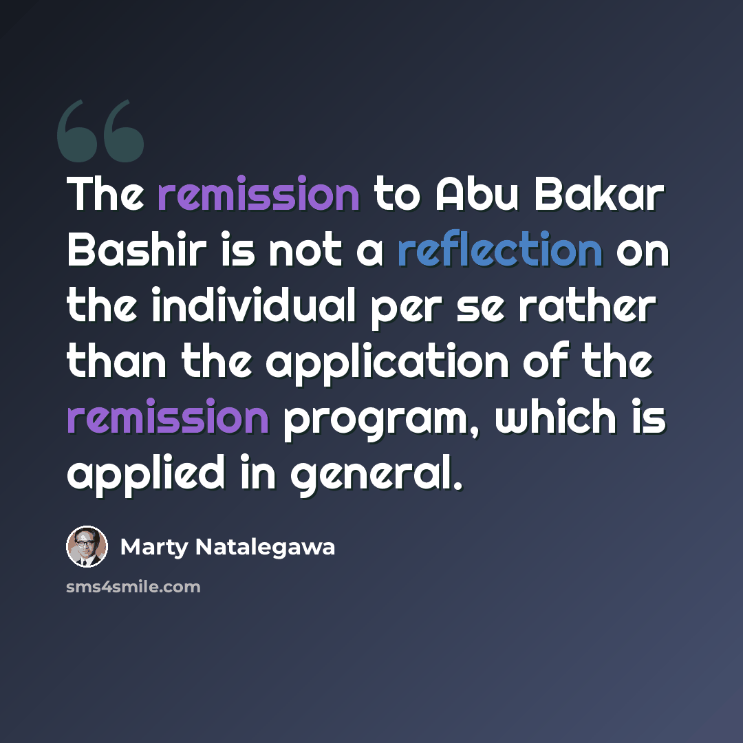 “The remission to Abu Bakar Bashir is not a reflection on the individual per se rather than the application of the remission program, which is applied in general.” quote by Marty Natalegawa
