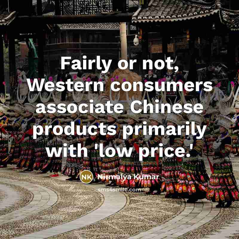 “Fairly or not, Western consumers associate Chinese products primarily with 'low price.'” quote by Nirmalya Kumar