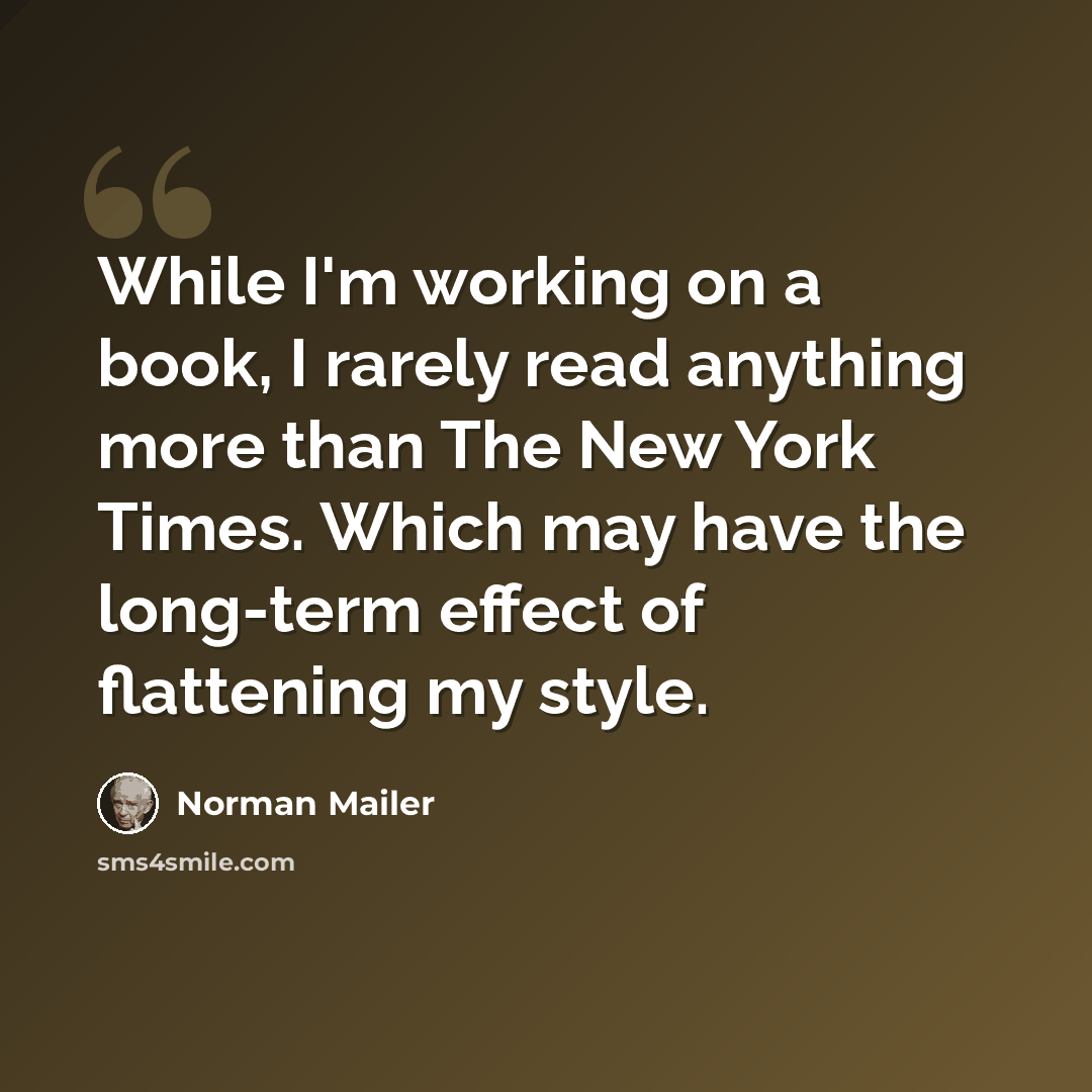 “While I'm working on a book, I rarely read anything more than The New York Times. Which may have the long-term effect of flattening my style.” quote by Norman Mailer