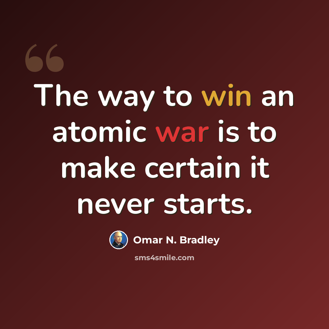 “The way to win an atomic war is to make certain it never starts.” quote by Omar N. Bradley