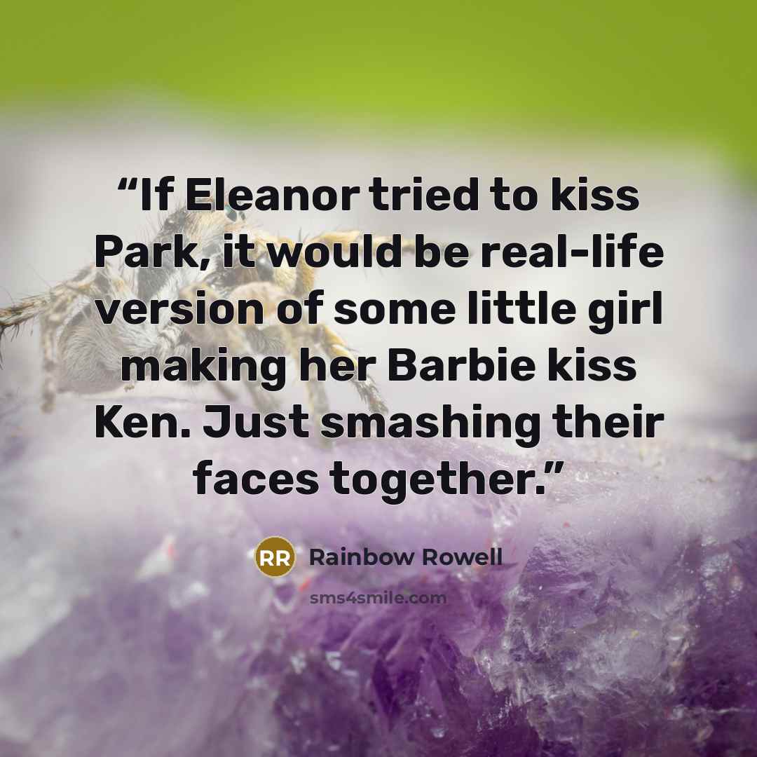 “If Eleanor tried to kiss Park, it would be real-life version of some little girl making her Barbie kiss Ken. Just smashing their faces together.” quote by Rainbow Rowell