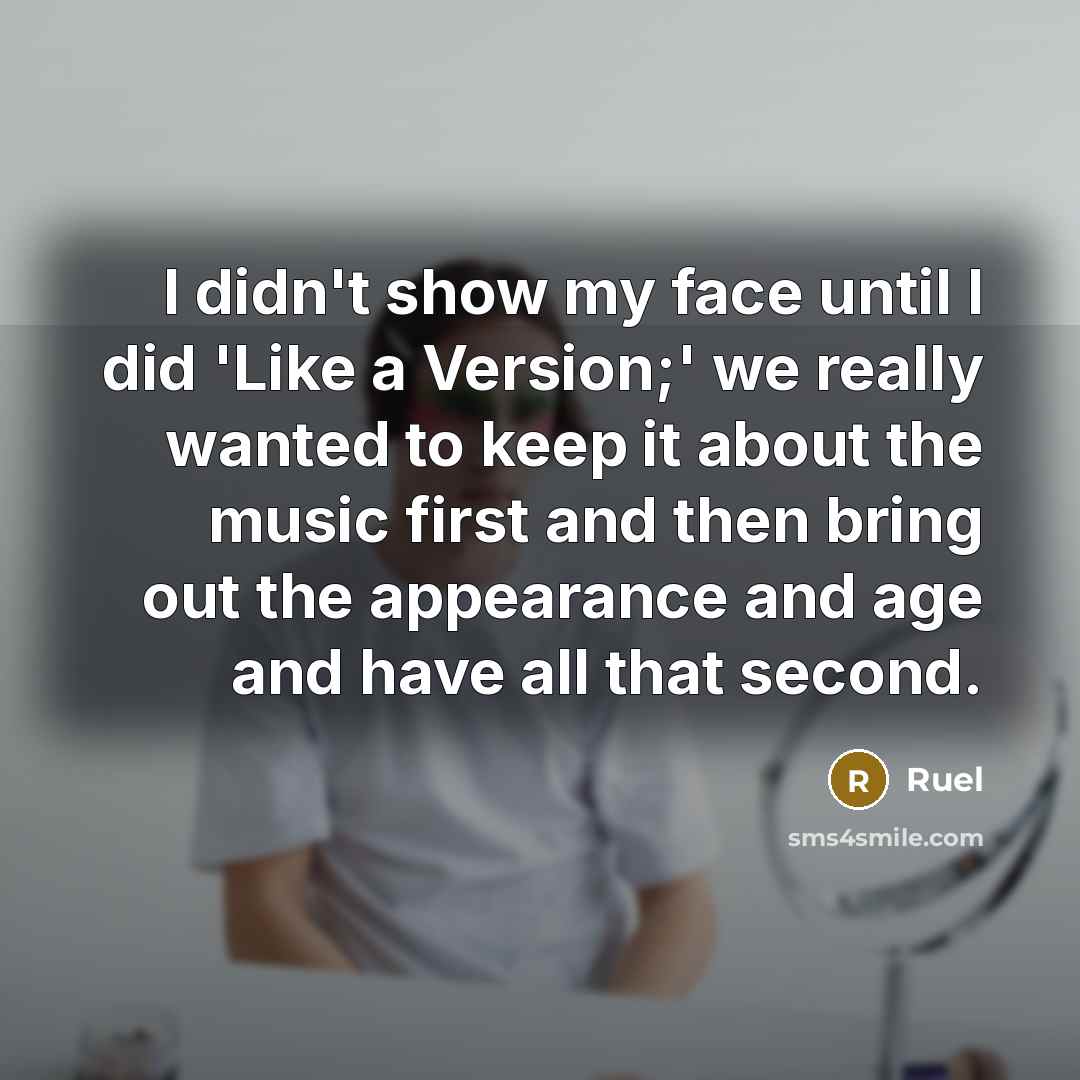 “I didn't show my face until I did 'Like a Version;' we really wanted to keep it about the music first and then bring out the appearance and age and have all that second.” quote by Ruel
