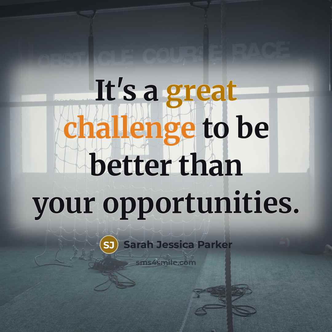 “It's a great challenge to be better than your opportunities.” quote by Sarah Jessica Parker