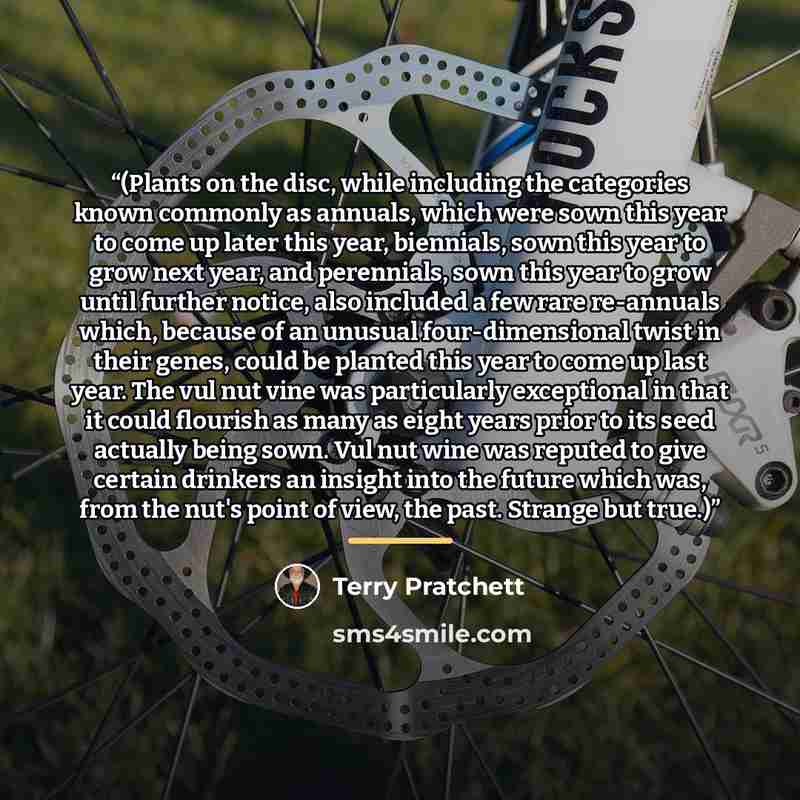 “(Plants on the disc, while including the categories known commonly as annuals, which were sown this year to come up later this year, biennials, sown this year to grow next year, and perennials, sown this year to grow until further notice, also included a few rare re-annuals which, because of an…” quote by Terry Pratchett