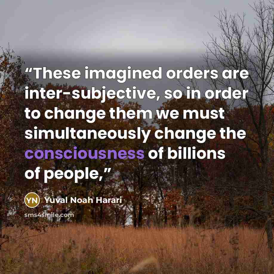“These imagined orders are inter-subjective, so in order to change them we must simultaneously change the consciousness of billions of people,” quote by Yuval Noah Harari