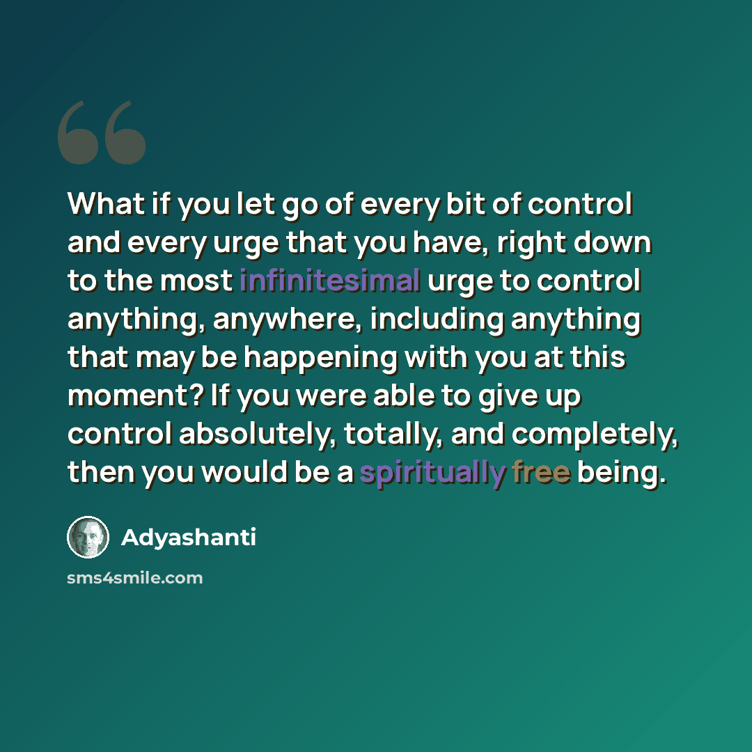 “What if you let go of every bit of control and every urge that you have, right down to the most infinitesimal urge to control anything, anywhere, including anything that may be happening with you at this moment? If you were able to give up control absolutely, totally, and completely, then you…” quote by Adyashanti