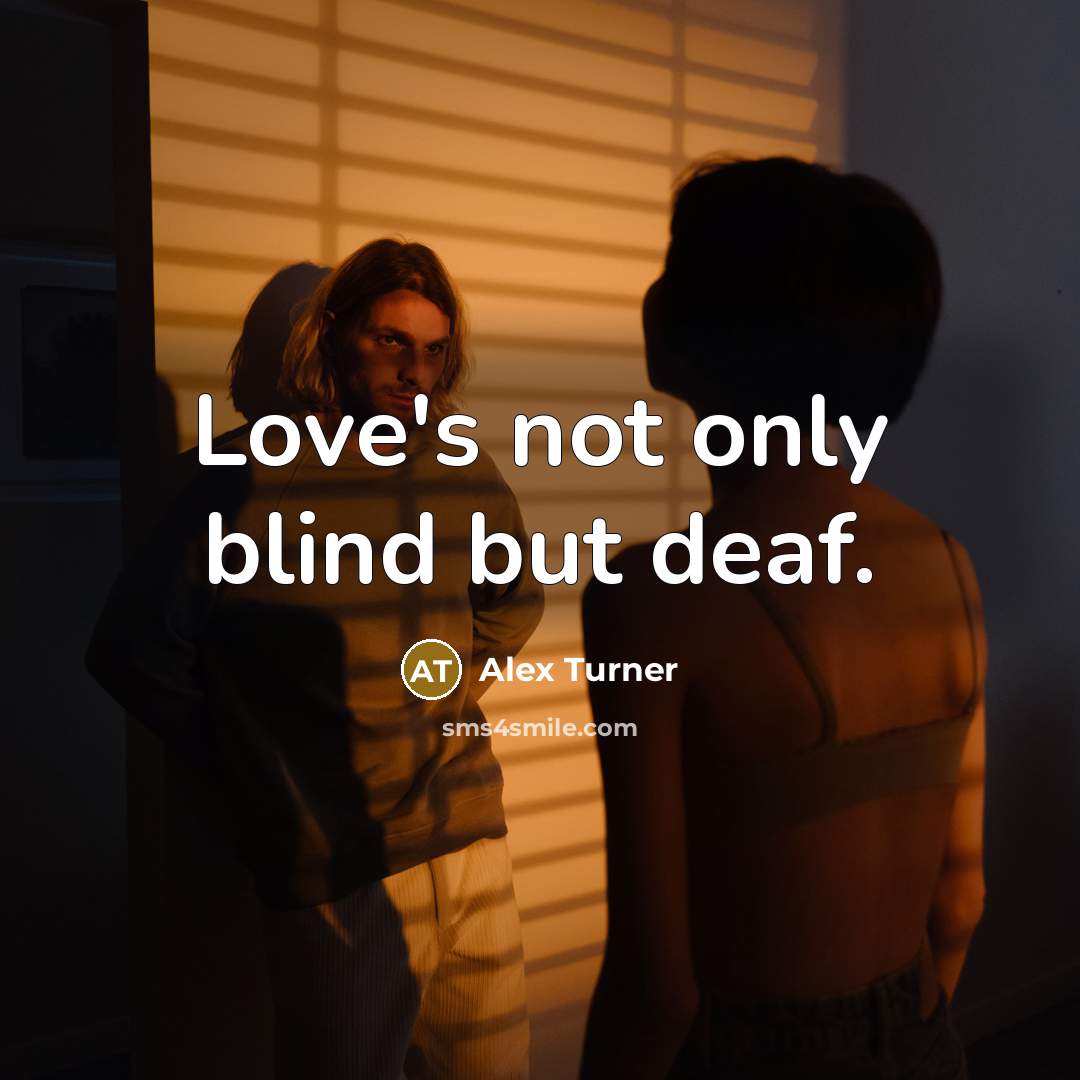 “Love's not only blind but deaf.” quote by Alex Turner
