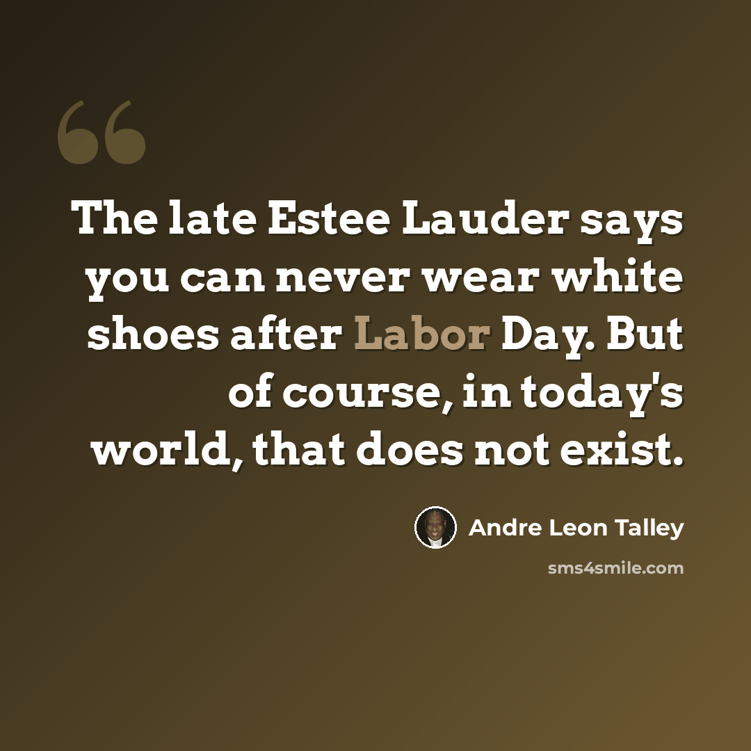 “The late Estee Lauder says you can never wear white shoes after Labor Day. But of course, in today's world, that does not exist.” quote by Andre Leon Talley