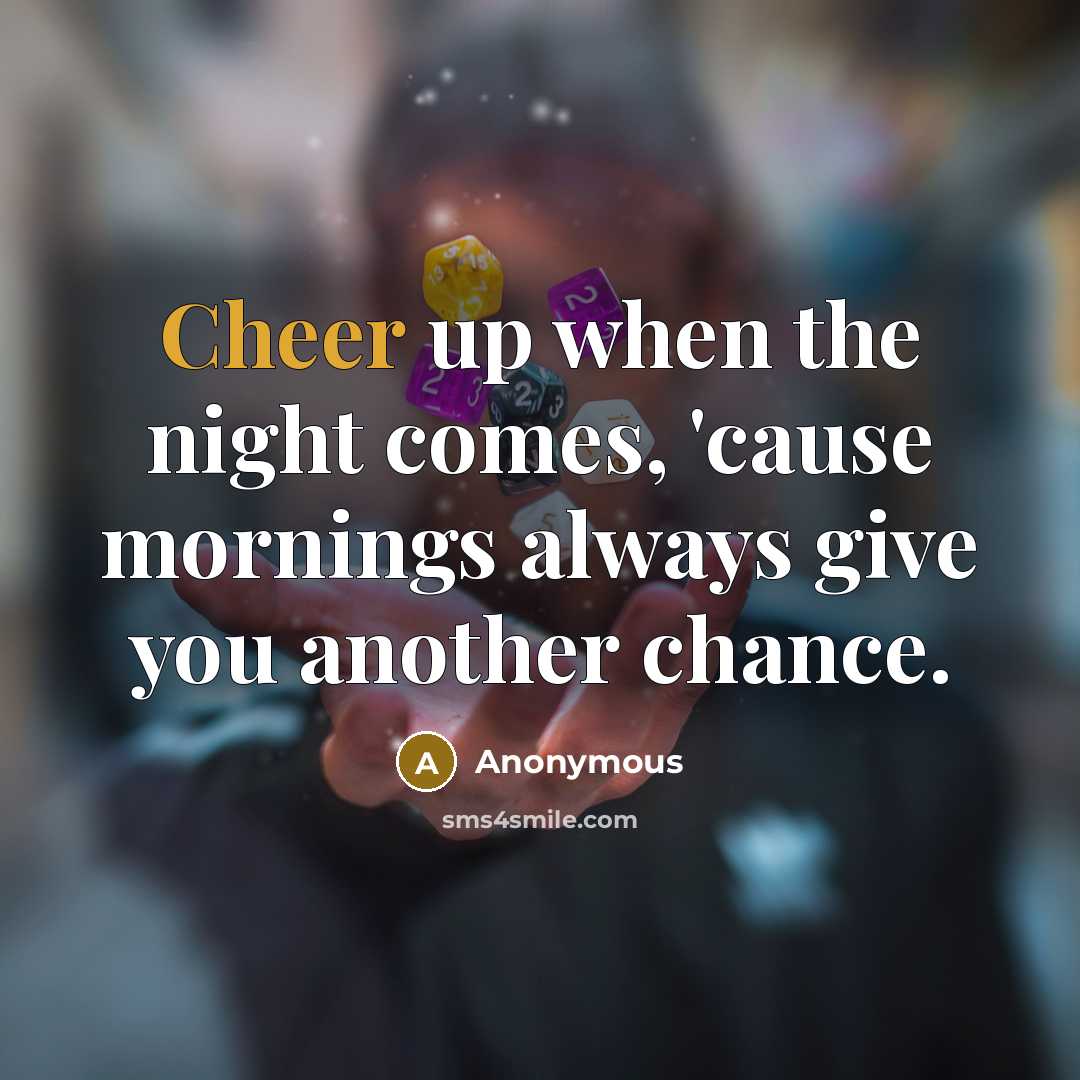 “Cheer up when the night comes, 'cause mornings always give you another chance.” quote by Anonymous