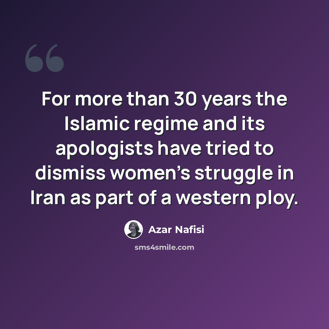 “For more than 30 years the Islamic regime and its apologists have tried to dismiss women's struggle in Iran as part of a western ploy.” quote by Azar Nafisi