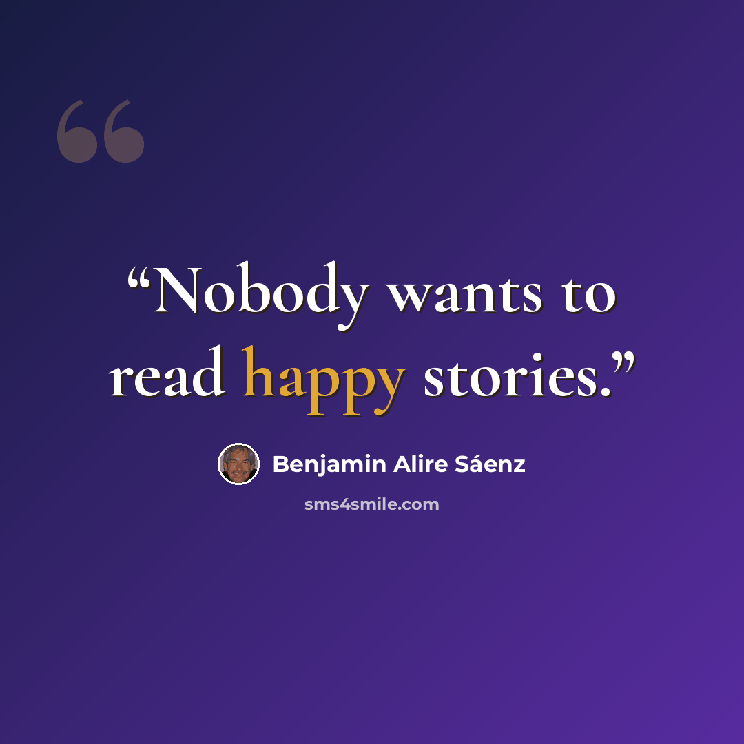 “Nobody wants to read happy stories.” quote by Benjamin Alire Sáenz