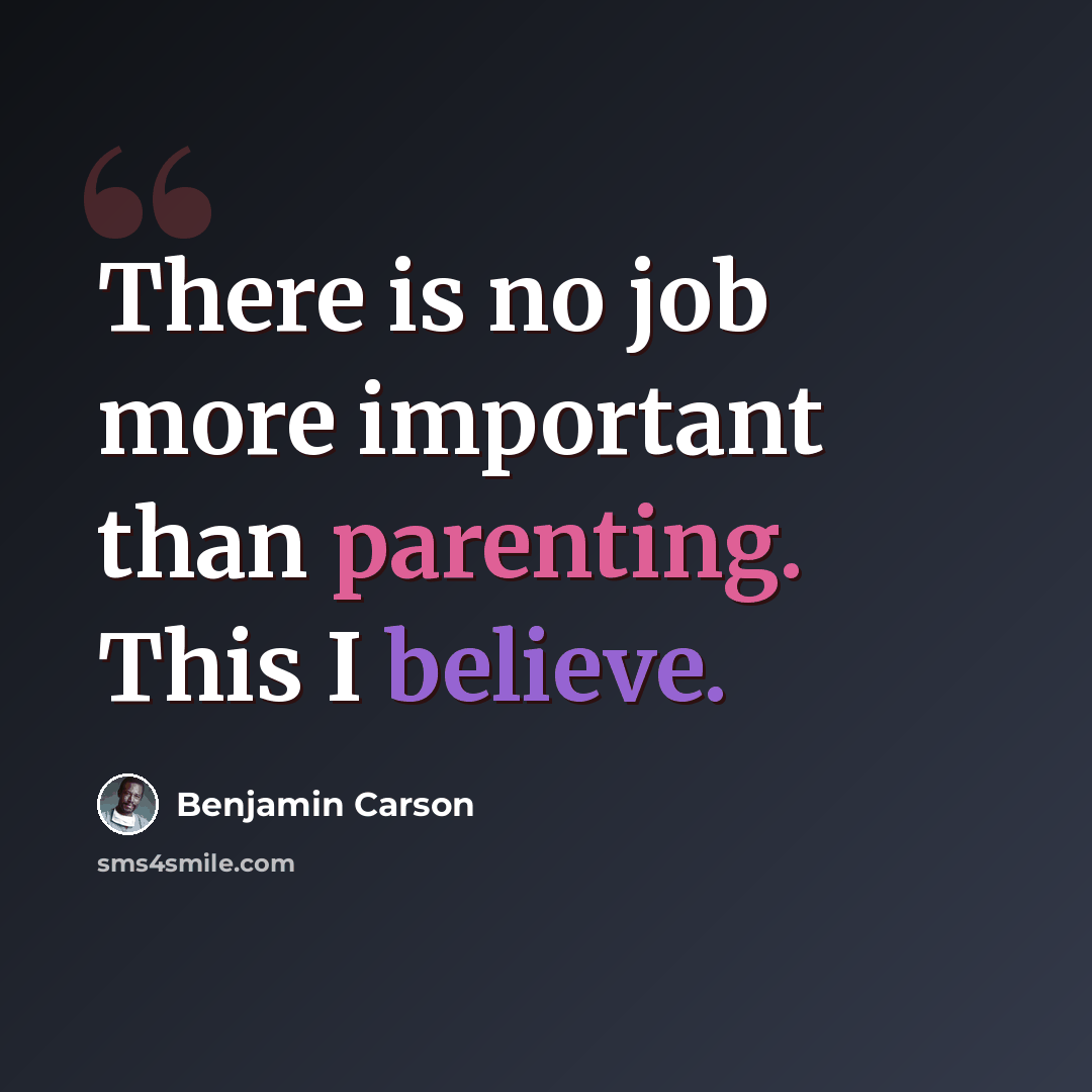 “There is no job more important than parenting. This I believe.” quote by Benjamin Carson