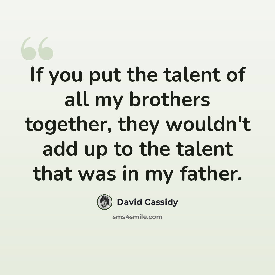 “If you put the talent of all my brothers together, they wouldn't add up to the talent that was in my father.” quote by David Cassidy