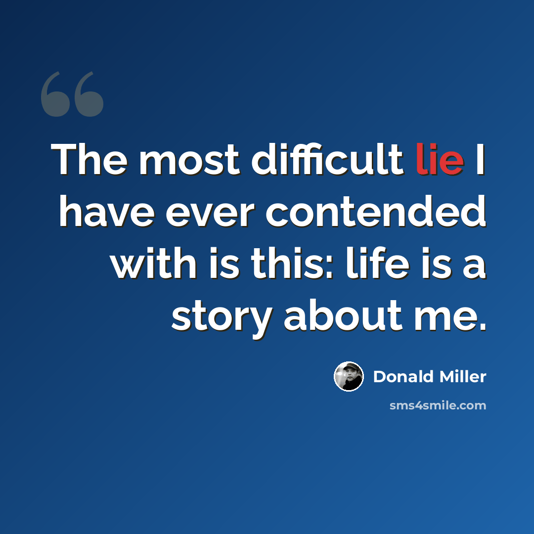 “The most difficult lie I have ever contended with is this: life is a story about me.” quote by Donald Miller
