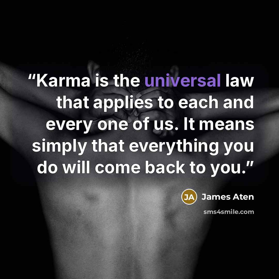 “Karma is the universal law that applies to each and every one of us. It means simply that everything you do will come back to you.” quote by James Aten