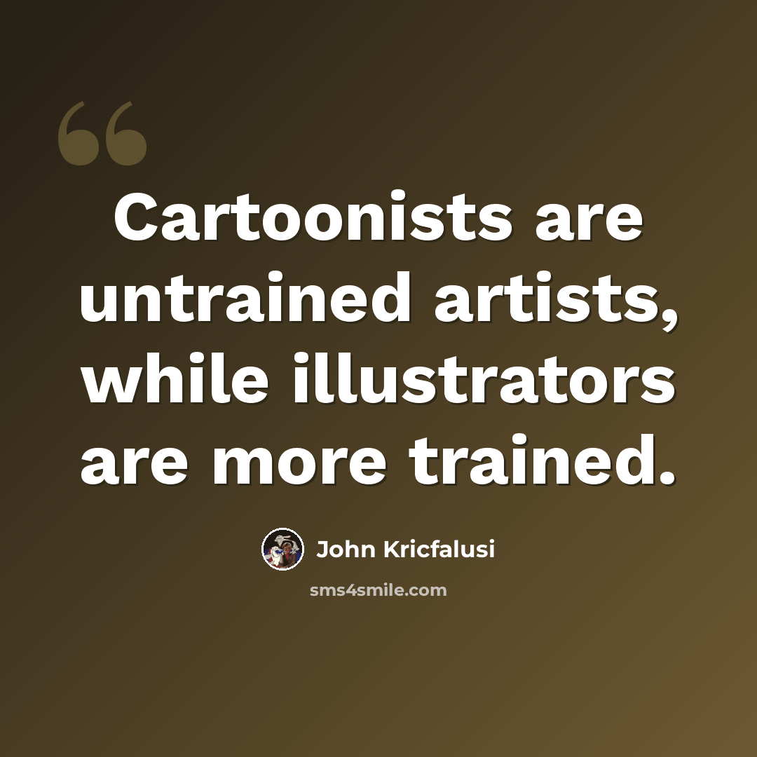 “Cartoonists are untrained artists, while illustrators are more trained.” quote by John Kricfalusi