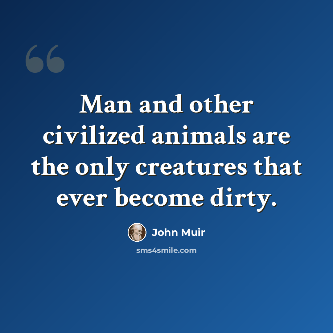 “Man and other civilized animals are the only creatures that ever become dirty.” quote by John Muir