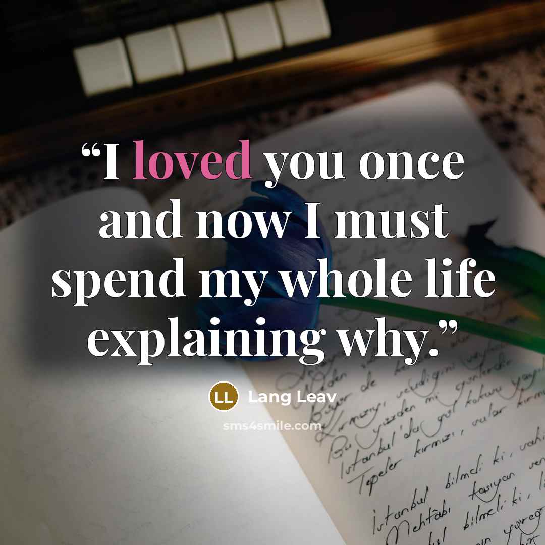 “I loved you once and now I must spend my whole life explaining why.” quote by Lang Leav