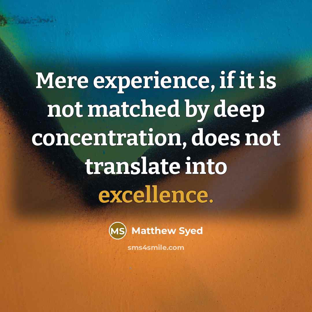 “Mere experience, if it is not matched by deep concentration, does not translate into excellence.” quote by Matthew Syed