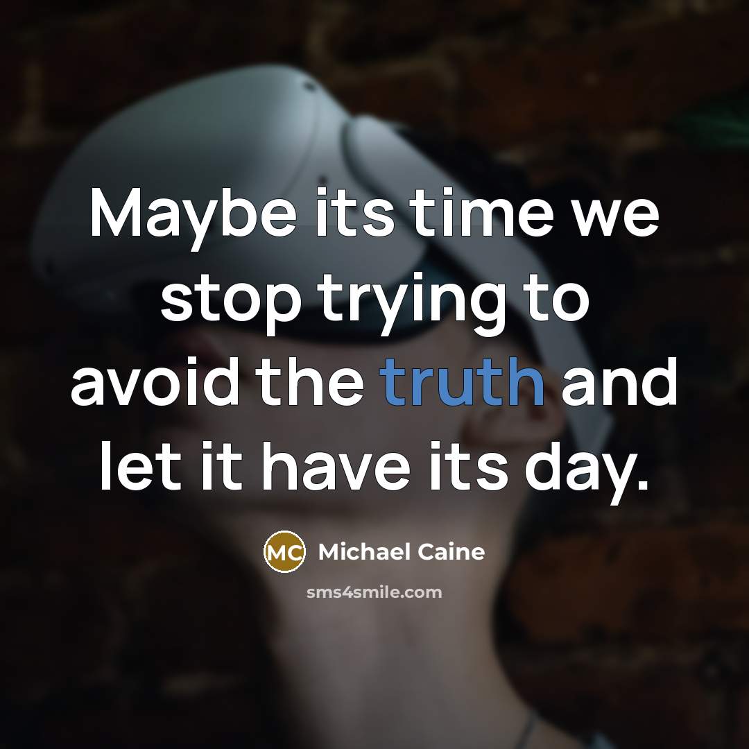 “Maybe its time we stop trying to avoid the truth and let it have its day.” quote by Michael Caine