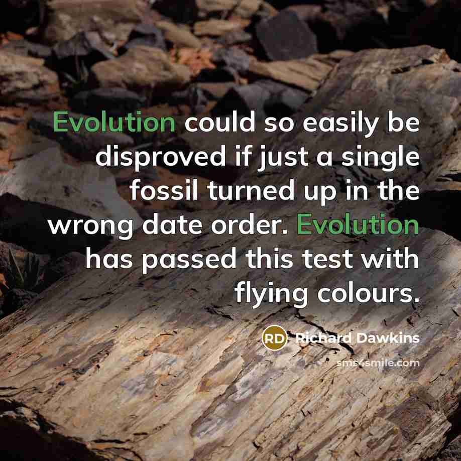 “Evolution could so easily be disproved if just a single fossil turned up in the wrong date order. Evolution has passed this test with flying colours.” quote by Richard Dawkins