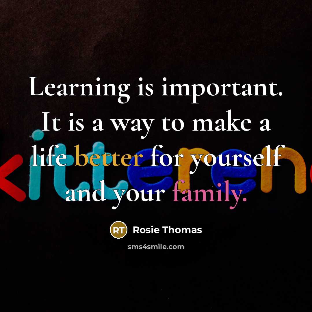 “Learning is important. It is a way to make a life better for yourself and your family.” quote by Rosie Thomas