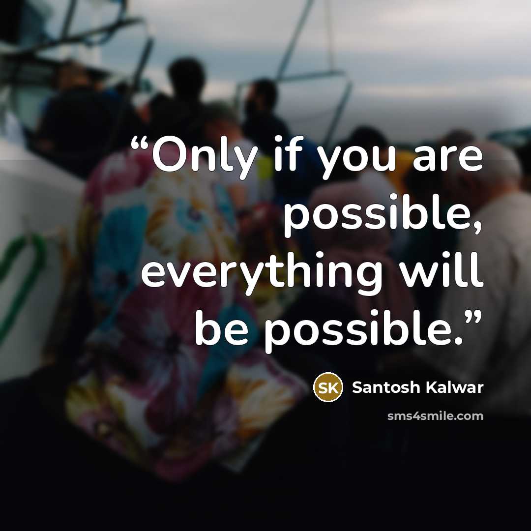 “Only if you are possible, everything will be possible.” quote by Santosh Kalwar
