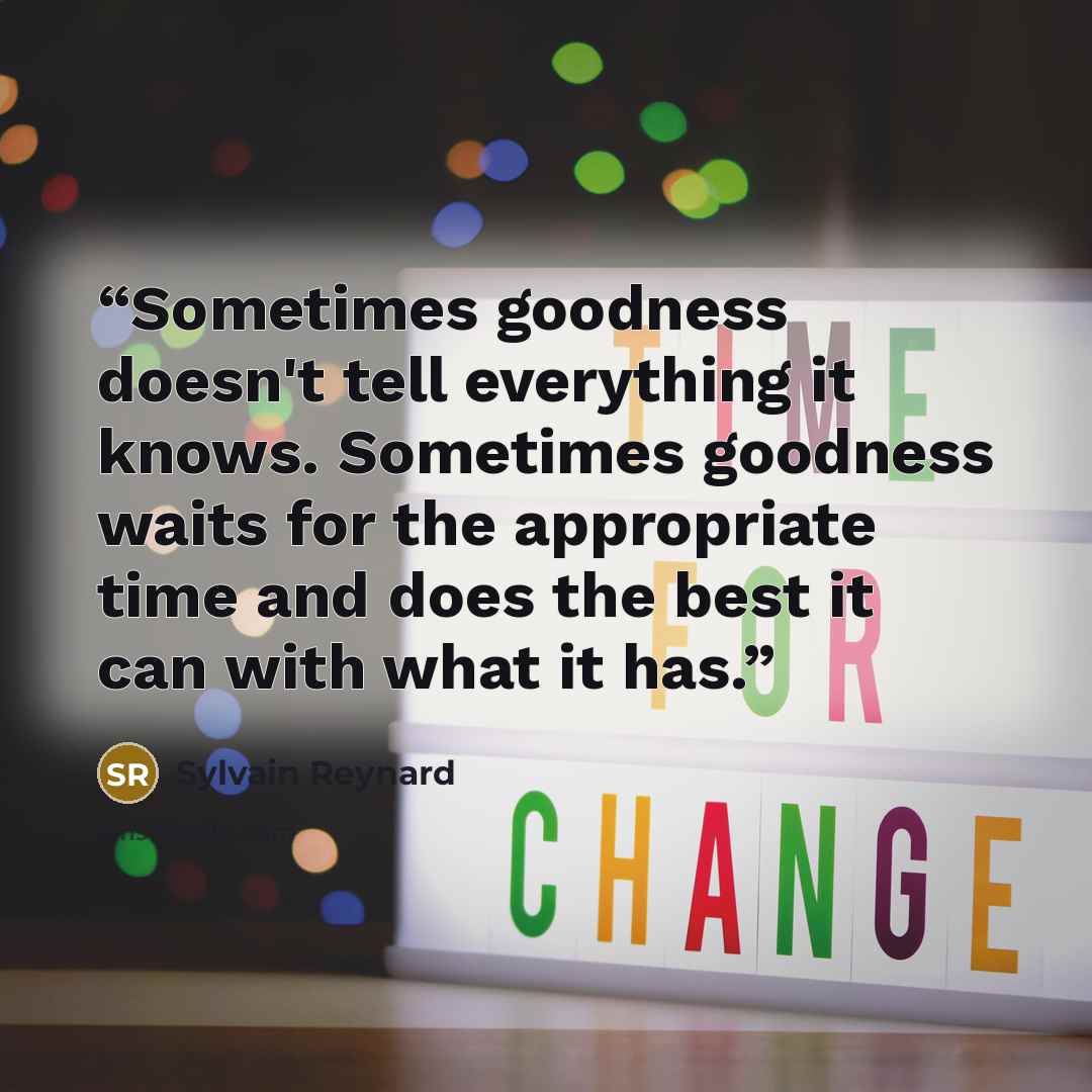 “Sometimes goodness doesn't tell everything it knows. Sometimes goodness waits for the appropriate time and does the best it can with what it has.” quote by Sylvain Reynard