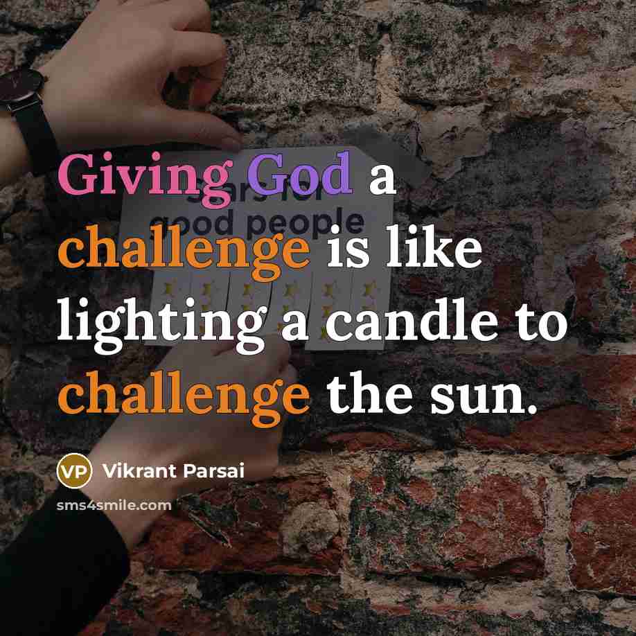 “Giving God a challenge is like lighting a candle to challenge the sun.” quote by Vikrant Parsai