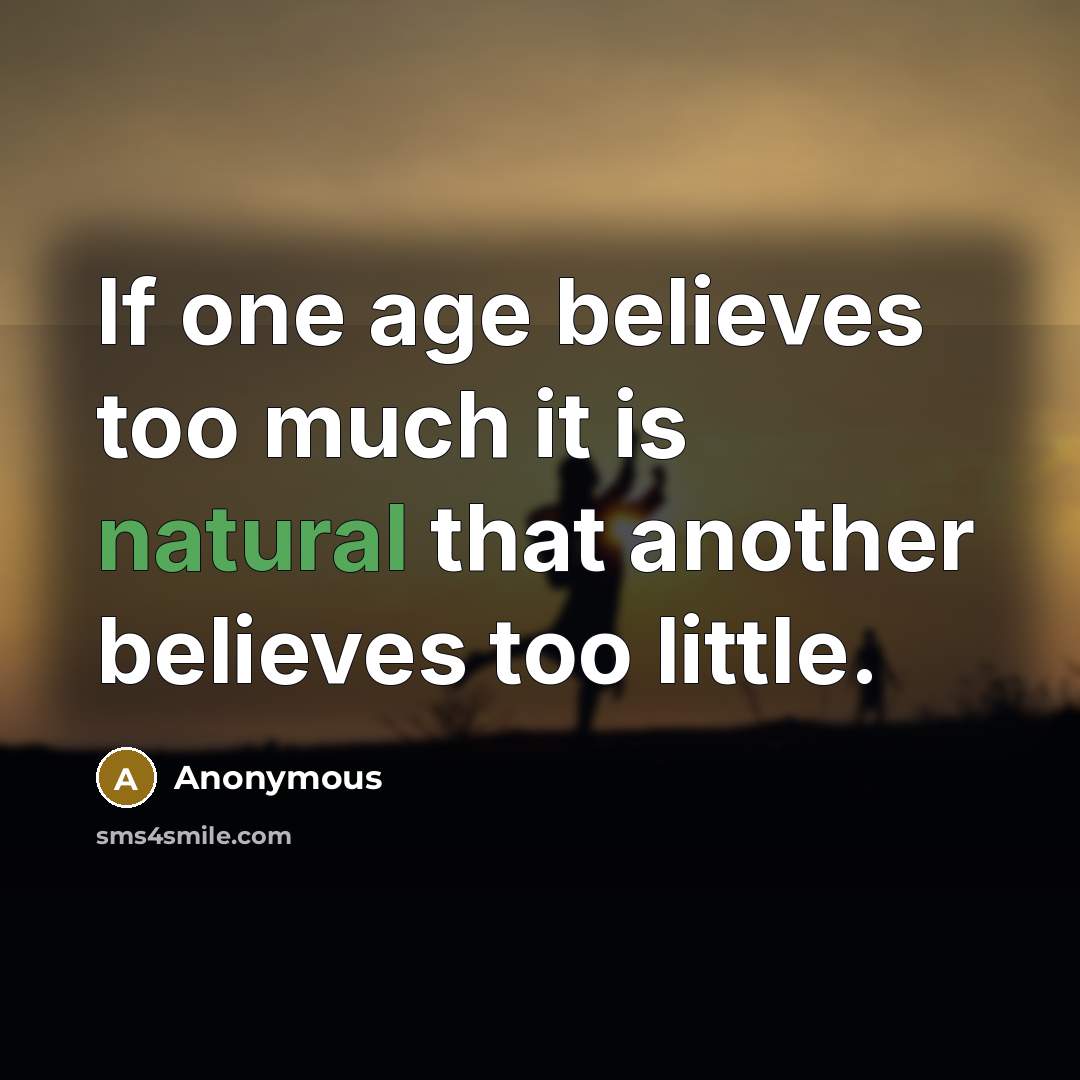 “If one age believes too much it is natural that another believes too little.” quote by Anonymous