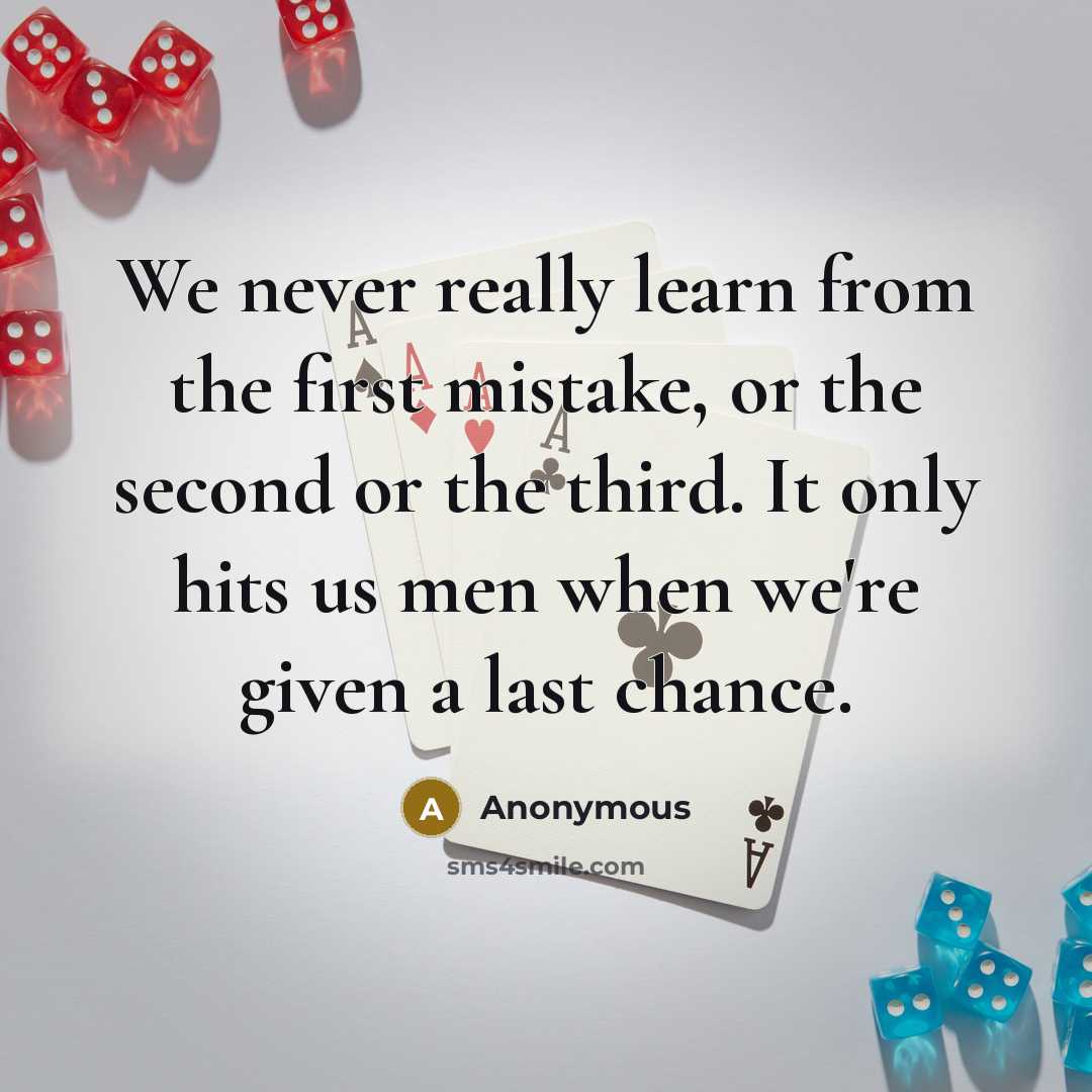 “We never really learn from the first mistake, or the second or the third. It only hits us men when we're given a last chance.” quote by Anonymous