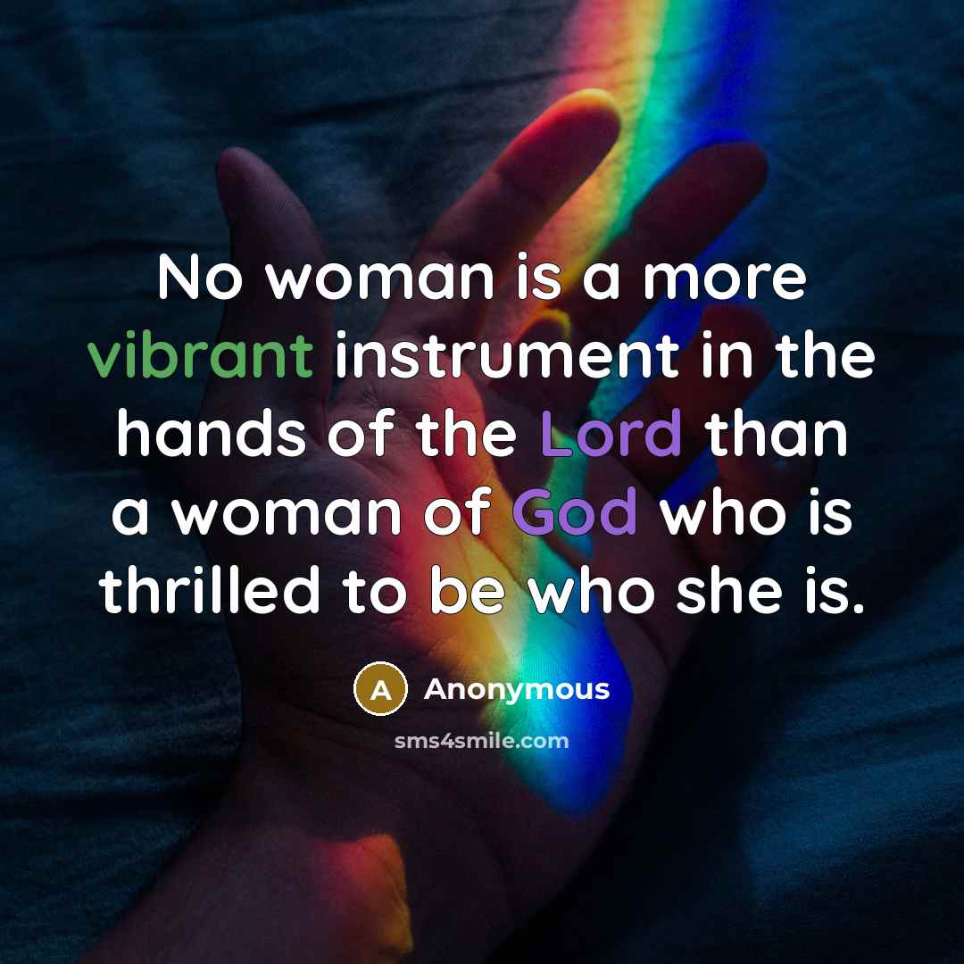 “No woman is a more vibrant instrument in the hands of the Lord than a woman of God who is thrilled to be who she is.” quote by Anonymous