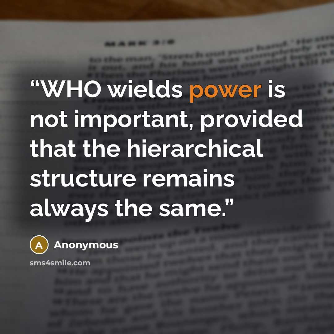 “WHO wields power is not important, provided that the hierarchical structure remains always the same.” quote by Anonymous
