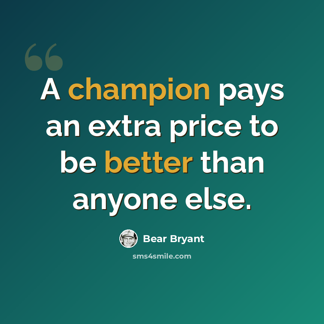 “A champion pays an extra price to be better than anyone else.” quote by Bear Bryant