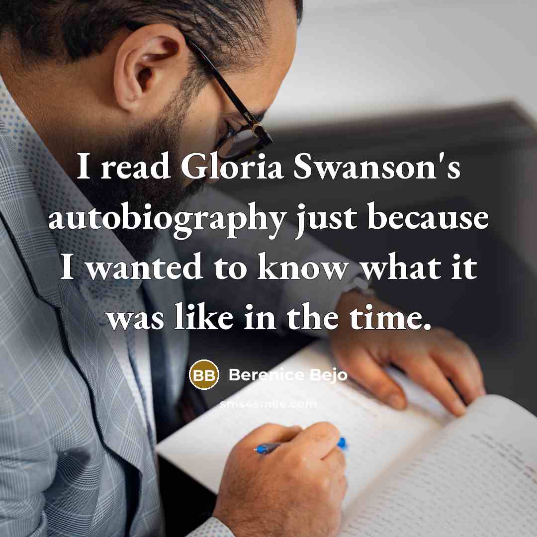 “I read Gloria Swanson's autobiography just because I wanted to know what it was like in the time.” quote by Berenice Bejo