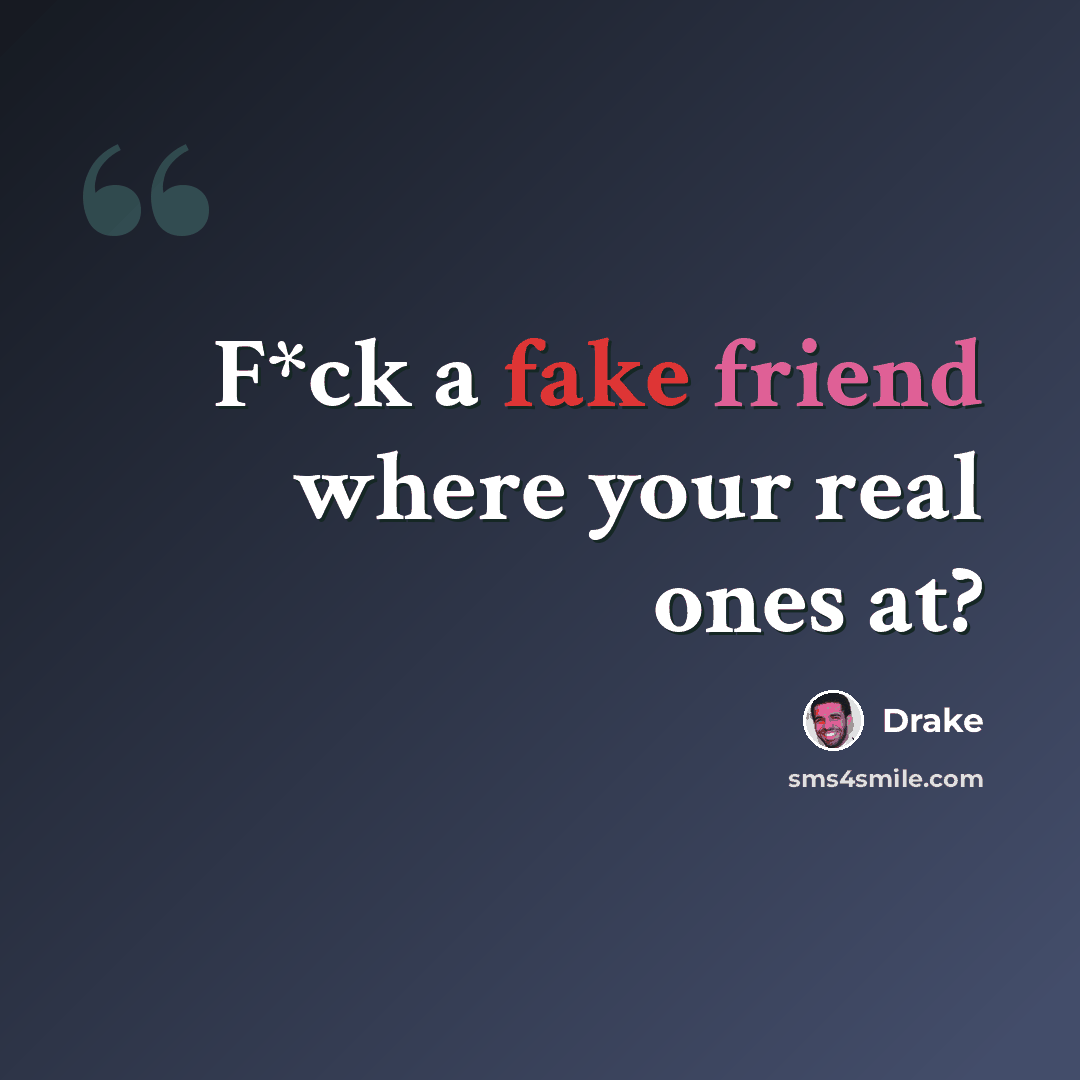“F*ck a fake friend where your real ones at?” quote by Drake