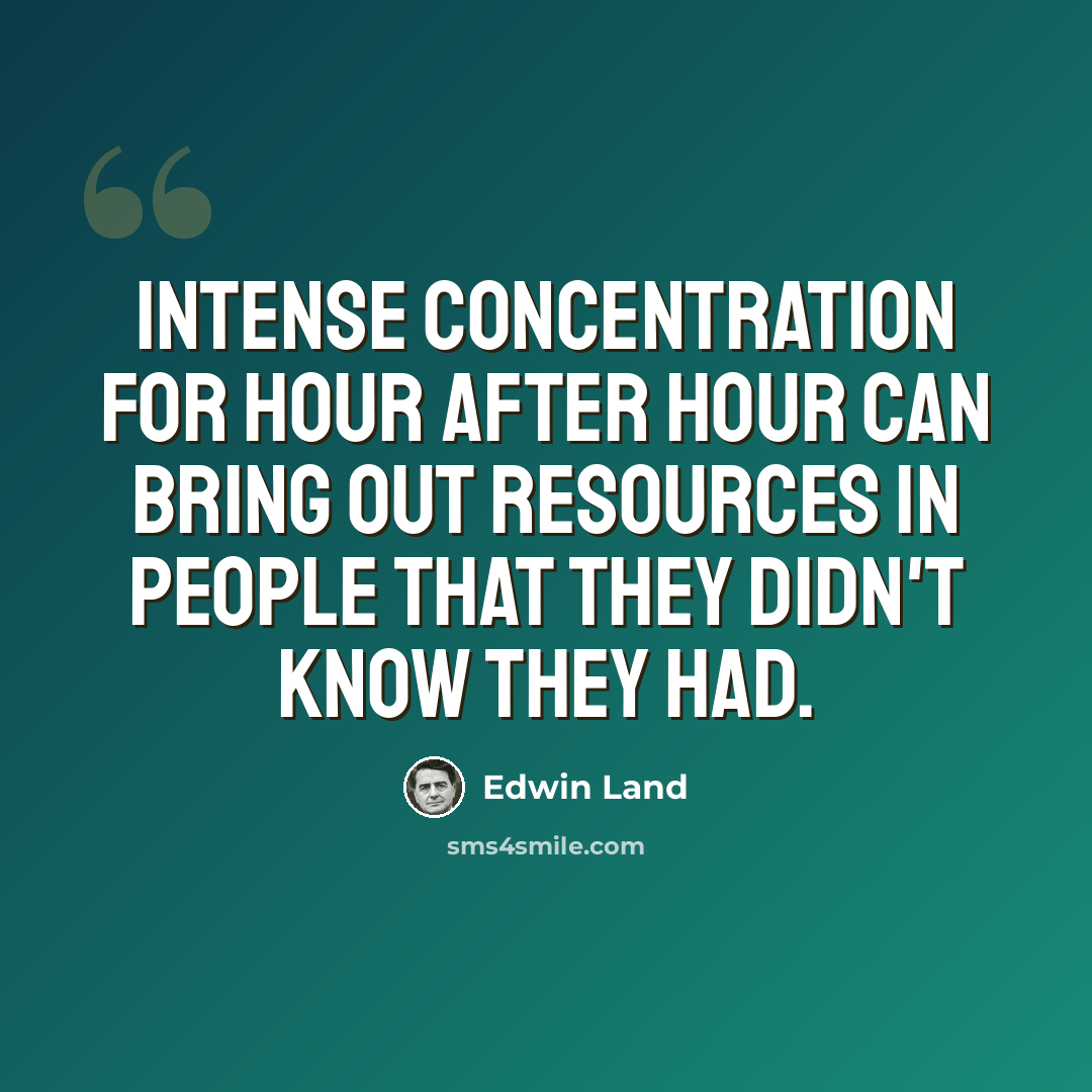 “Intense concentration for hour after hour can bring out resources in people that they didn't know they had.” quote by Edwin Land