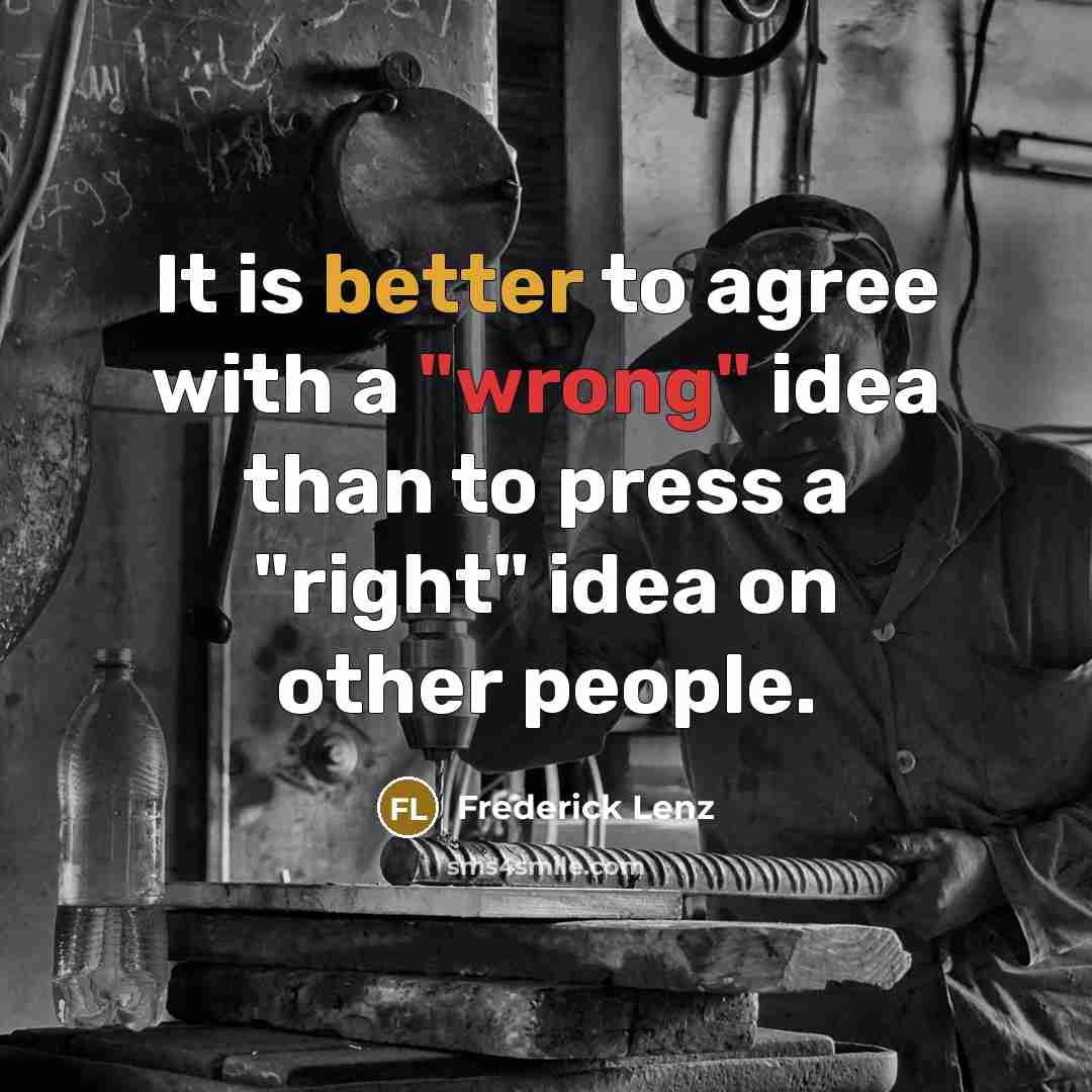 “It is better to agree with a "wrong" idea than to press a "right" idea on other people.” quote by Frederick Lenz
