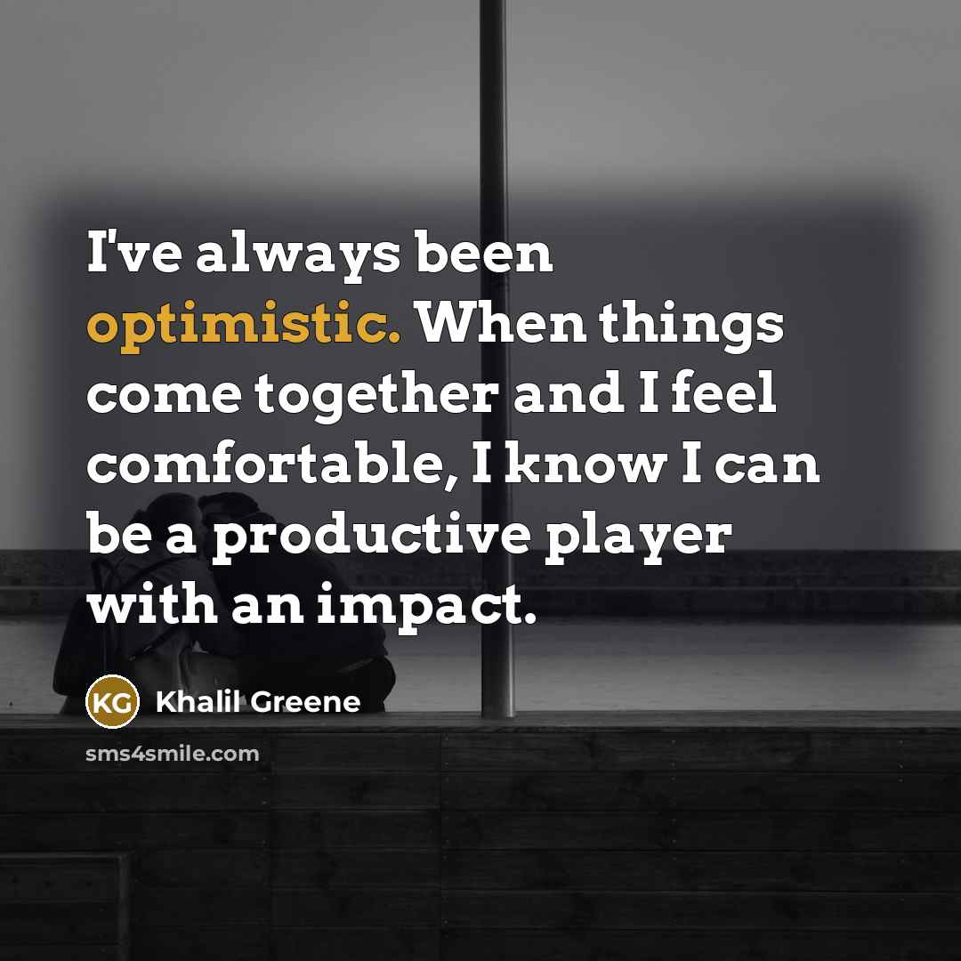 “I've always been optimistic. When things come together and I feel comfortable, I know I can be a productive player with an impact.” quote by Khalil Greene