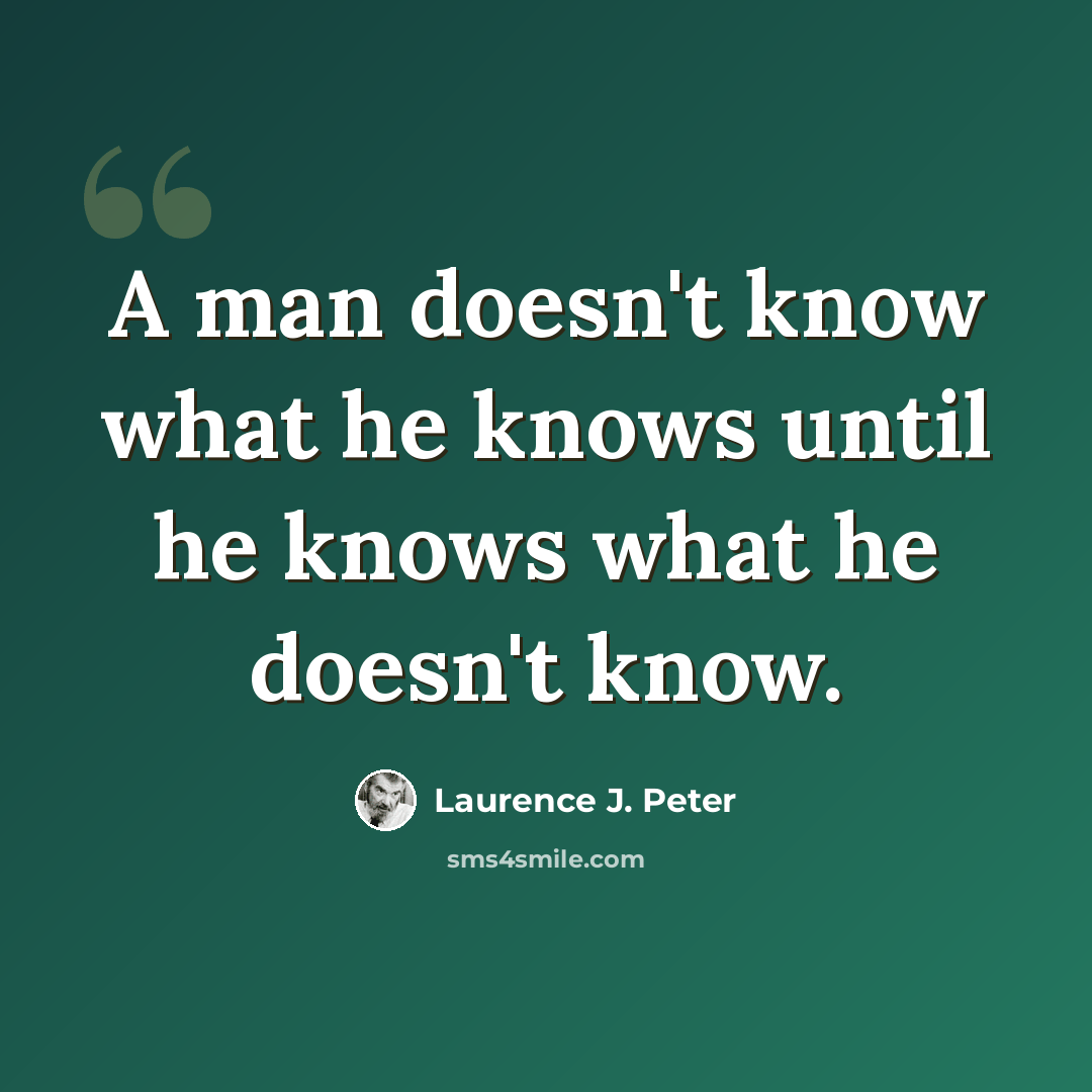 “A man doesn't know what he knows until he knows what he doesn't know.” quote by Laurence J. Peter