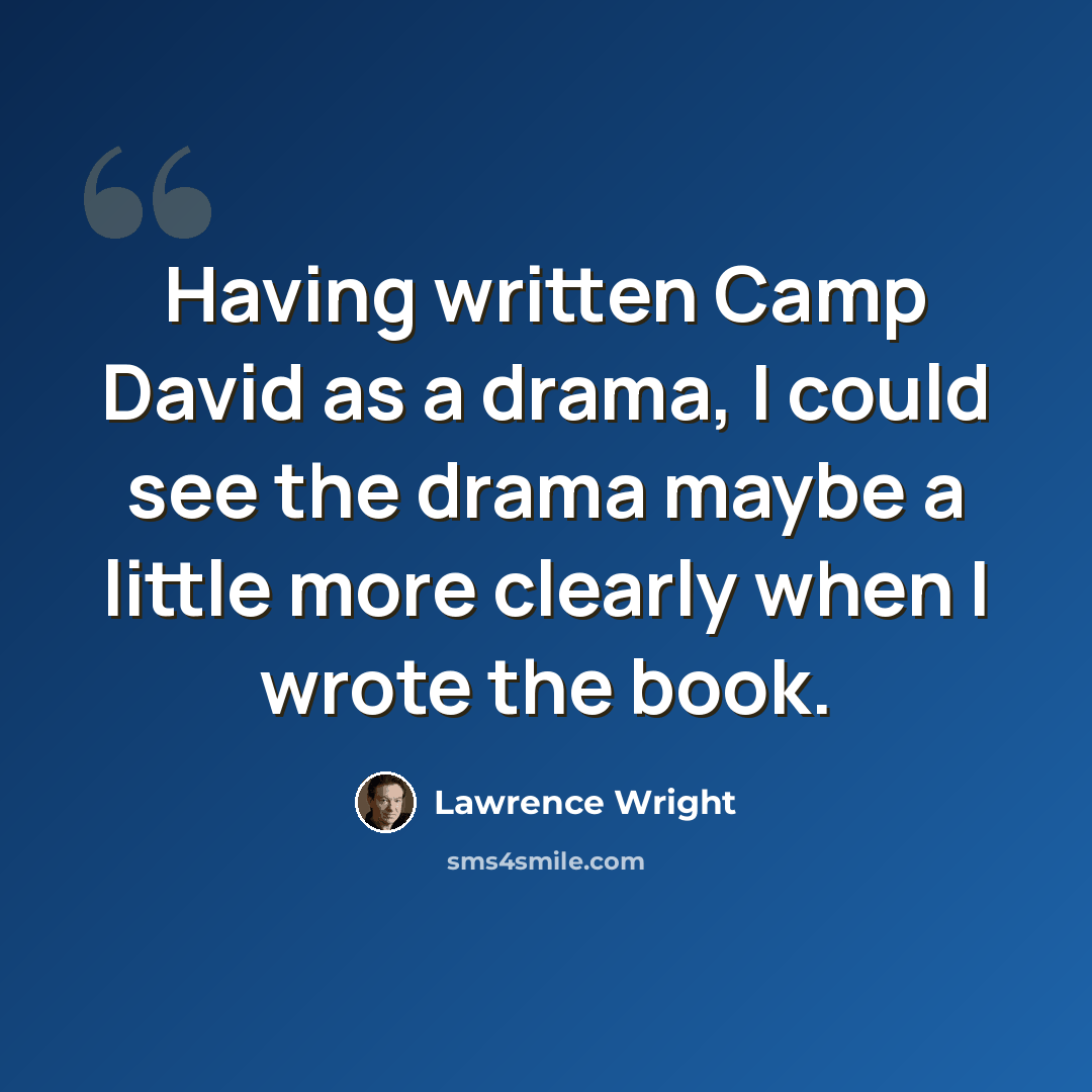 “Having written Camp David as a drama, I could see the drama maybe a little more clearly when I wrote the book.” quote by Lawrence Wright