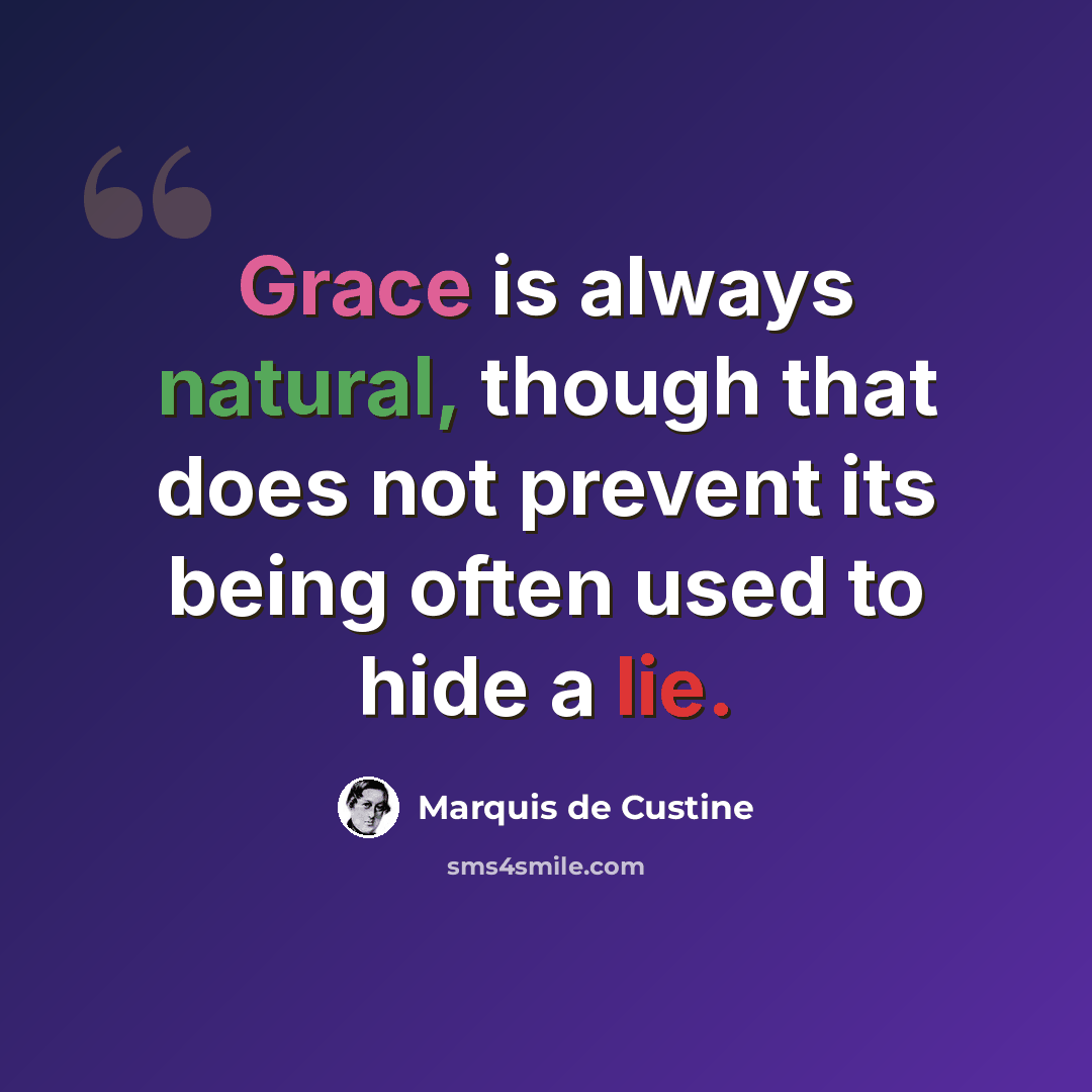 “Grace is always natural, though that does not prevent its being often used to hide a lie.” quote by Marquis de Custine