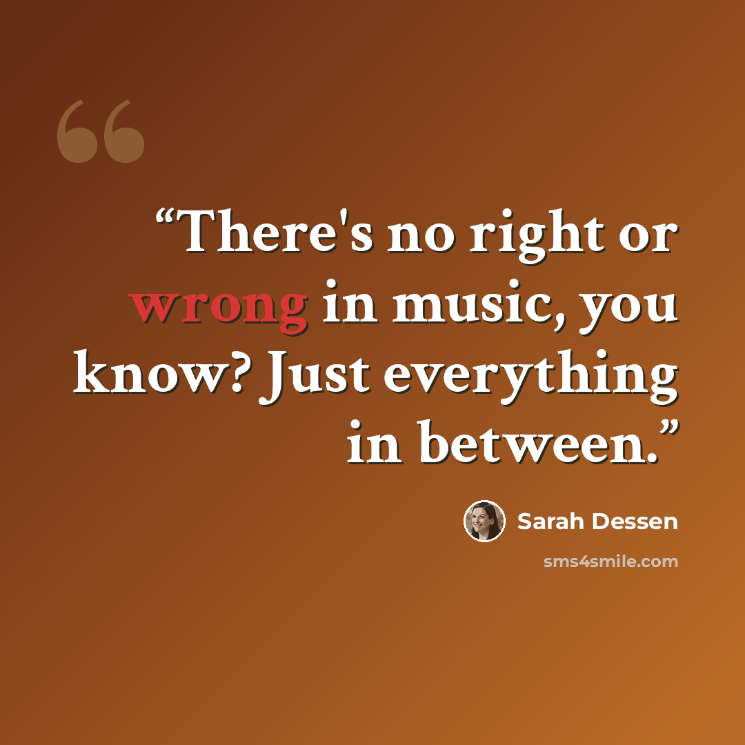 “There's no right or wrong in music, you know? Just everything in between.” quote by Sarah Dessen