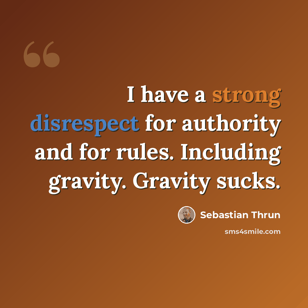 “I have a strong disrespect for authority and for rules. Including gravity. Gravity sucks.” quote by Sebastian Thrun