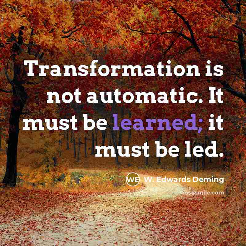 “Transformation is not automatic. It must be learned; it must be led.” quote by W. Edwards Deming