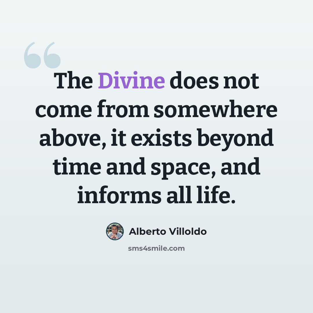 “The Divine does not come from somewhere above, it exists beyond time and space, and informs all life.” quote by Alberto Villoldo