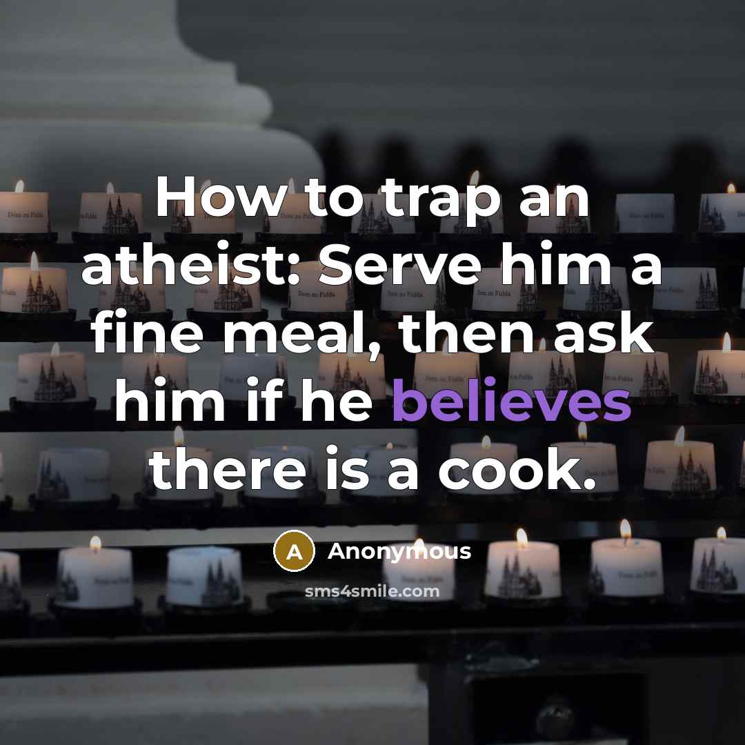 “How to trap an atheist: Serve him a fine meal, then ask him if he believes there is a cook.” quote by Anonymous
